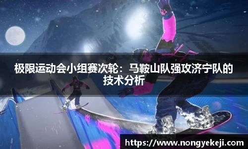 极限运动会小组赛次轮：马鞍山队强攻济宁队的技术分析