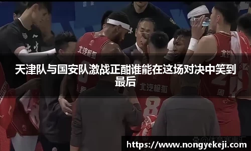 天津队与国安队激战正酣谁能在这场对决中笑到最后