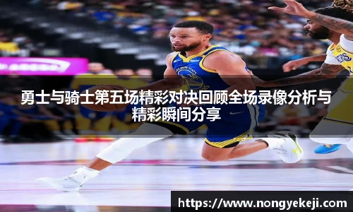 勇士与骑士第五场精彩对决回顾全场录像分析与精彩瞬间分享