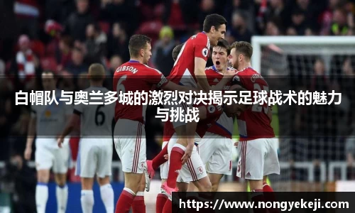 白帽队与奥兰多城的激烈对决揭示足球战术的魅力与挑战