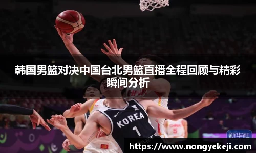 韩国男篮对决中国台北男篮直播全程回顾与精彩瞬间分析