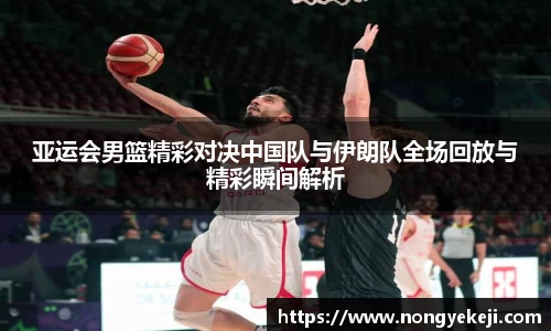 亚运会男篮精彩对决中国队与伊朗队全场回放与精彩瞬间解析